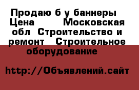 Продаю б/у баннеры › Цена ­ 40 - Московская обл. Строительство и ремонт » Строительное оборудование   